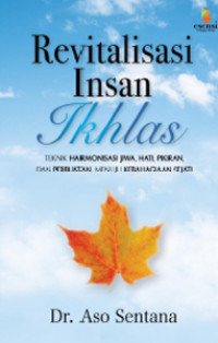 Revitalisasi Insan Ikhlas ; Teknik Harmonisasi Jiwa, Hati, Pikiran, dan Perbuatan, Menuju Kebahagiaan Sejati