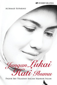 Jangan Lukai Hati Ibumu : Figur Ibu Teladan dalam Sejarah Islam