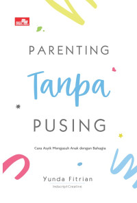 Parenting Tanpa Pusing : Cara Asyik Mengasuh Anak dengan Bahagia