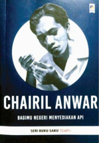 Chairil Anwar : Bagimu Negeri Menyediakan Api